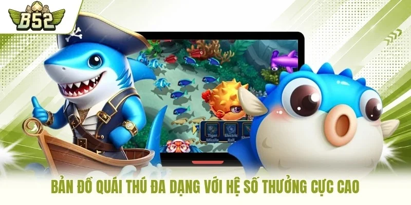 Bản đồ quái thú đa dạng với hệ số thưởng cực cao