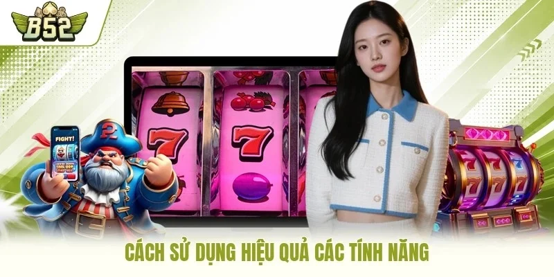 Cách sử dụng hiệu quả các tính năng