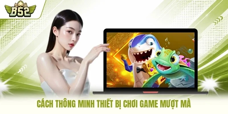 Cách thông minh thiết bị chơi game mượt mà
