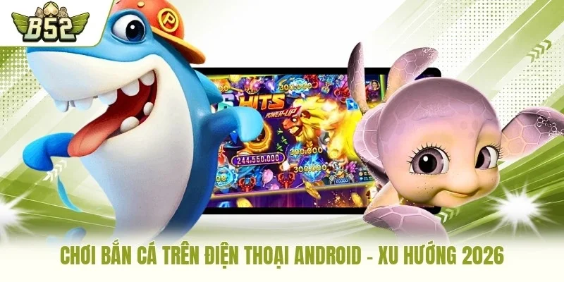 Chơi bắn cá trên điện thoại Android