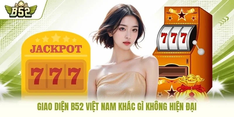 Giao diện B52 Việt Nam khác gì không hiện đại