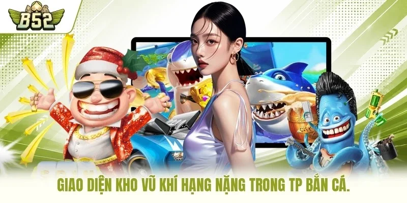 Giao diện kho vũ khí hạng nặng trong TP bắn cá.