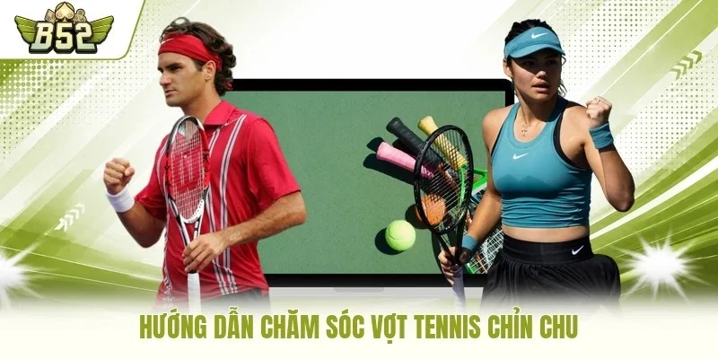 Hướng dẫn chăm sóc vợt tennis chỉn chu
