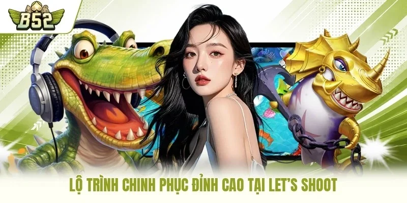 Lộ trình chinh phục đỉnh cao tại Let’s Shoot