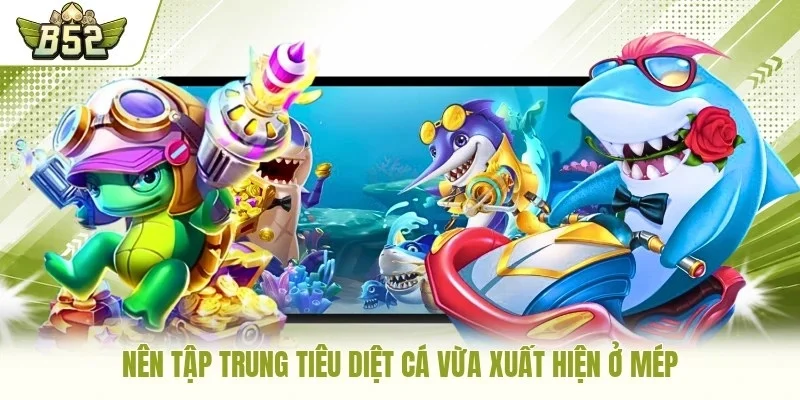 Nên tập trung tiêu diệt cá vừa xuất hiện ở mép