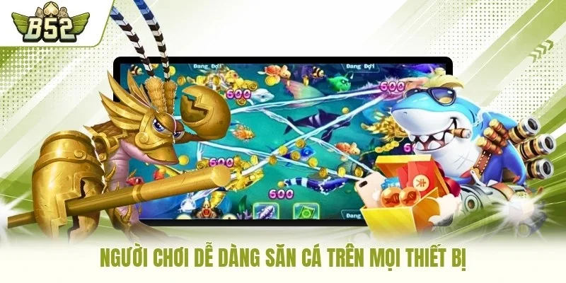 Người chơi dễ dàng săn cá trên mọi thiết bị