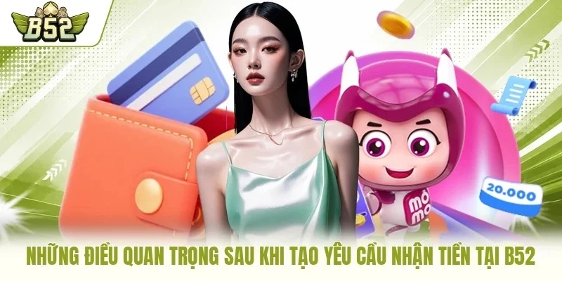 Những điều quan trọng sau khi tạo yêu cầu nhận tiền tại B52