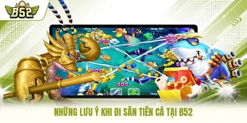 Những lưu ý  khi đi săn tiên cá tại B52