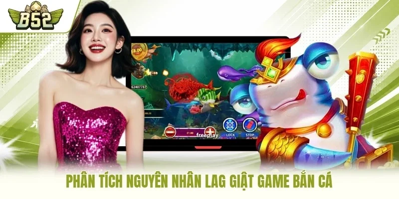Phân tích nguyên nhân lag giật game bắn cá
