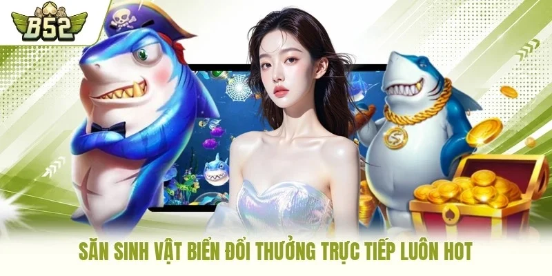 Săn sinh vật biển đổi thưởng trực tiếp luôn hot