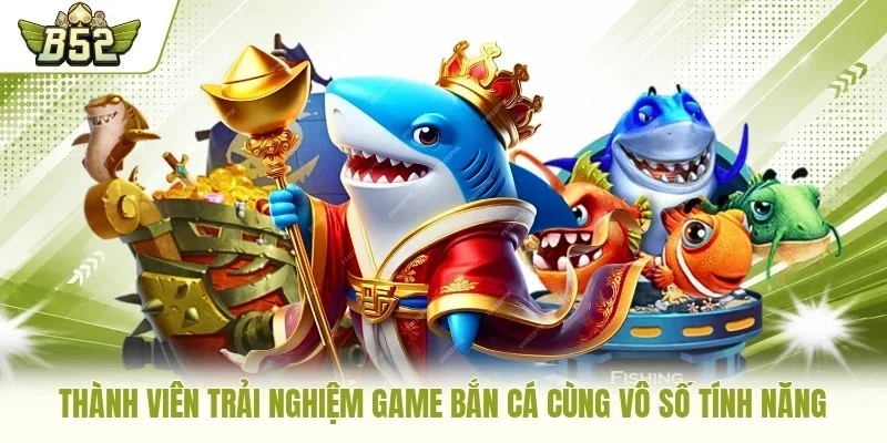 Thành viên trải nghiệm game bắn cá cùng vô số tính năng