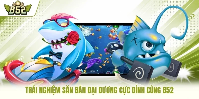 Trải nghiệm săn bắn đại dương cực đỉnh cùng B52